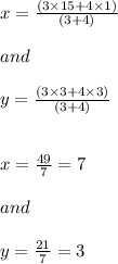 x=\frac{(3\times 15 +4\times 1) }{(3+4)}\\ \\and\\\\y=\frac{(3\times 3 +4\times 3)}{(3+4)}\\\\\\x=\frac{49}{7}=7\\\\and\\\\y=\frac{21}{7}=3\\