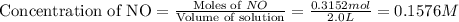\text{Concentration of NO}=\frac{\text{Moles of }NO}{\text{Volume of solution}}=\frac{0.3152mol}{2.0L}=0.1576M