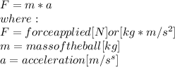 F = m*a\\where:\\F = force applied [N] or [kg*m/s^2]\\m = mass of the ball [kg]\\a = acceleration [m/s^s]