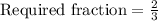 \text{Required fraction}= \frac{2}{3}