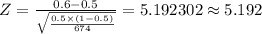 Z=\frac {0.6-0.5}{\sqrt{\frac {0.5\times (1-0.5)}{674}}}=5.192302\approx 5.192