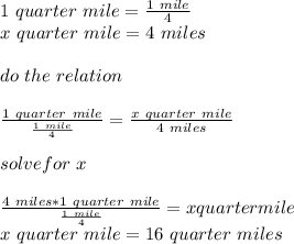 1\ quarter\ mile =\frac{1\ mile}{4} \\x\ quarter\ mile=4\  miles\\\\do\ the\ relation\\\\\frac{1\ quarter\ mile }{\frac{1\ mile}{4} }= \frac{x\ quarter\ mile }{4\ miles }\\\\solve for\ x\\\\\frac{4\ miles*1\ quarter\ mile }{\frac{1\ mile}{4} }=x quarter mile\\x\ quarter\ mile=16\ quarter\ miles