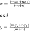 x=\frac{(mx_{2} +nx_{1}) }{(m+n)}\\ \\and\\\\y=\frac{(my_{2} +ny_{1}) }{(m+n)}\\\\