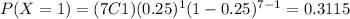 P(X=1)=(7C1)(0.25)^1 (1-0.25)^{7-1}=0.3115