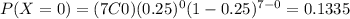 P(X=0)=(7C0)(0.25)^0 (1-0.25)^{7-0}=0.1335