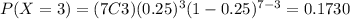P(X=3)=(7C3)(0.25)^3 (1-0.25)^{7-3}=0.1730