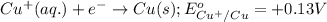 Cu^+(aq.)+e^-\rightarrow Cu(s);E^o_{Cu^+/Cu}=+0.13V