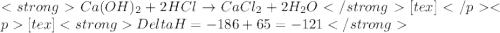 Ca(OH)_{2} + 2HCl \rightarrow CaCl_{2} + 2H_{2}O[tex][tex]Delta H = - 186 + 65 = - 121\kJ