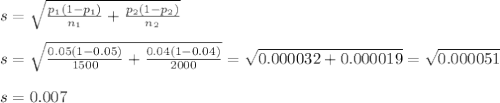 s=\sqrt{\frac{p_1(1-p_1)}{n_1} +\frac{p_2(1-p_2)}{n_2} }\\\\s=\sqrt{\frac{0.05(1-0.05)}{1500} +\frac{0.04(1-0.04)}{2000} }=\sqrt{ 0.000032 + 0.000019 }=\sqrt{  0.000051 }\\\\s=0.007