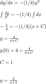 dy/dx=-(1/4)y^2\\\\ \int \frac{dy}{y^2}=-(1/4)\int dx\\\\-\frac{1}{y} =-(1/4)(x+C)\\\\y=\frac{4}{x+C}\\\\y(0)=4=\frac{4}{0+C} \\\\C=1\\\\\\y=\frac{4}{x+1}
