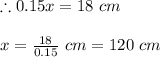 \therefore 0.15x=18\ cm\\\\x = \frac{18}{0.15}\ cm = 120\ cm