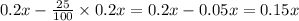 0.2x-\frac{25}{100}\times0.2x = 0.2x-0.05x = 0.15x