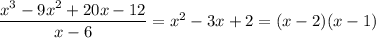 \dfrac{x^3-9x^2+20x-12}{x-6}=x^2-3x+2=(x-2)(x-1)