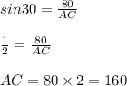 sin 30 = \frac{80}{AC}\\\\\frac{1}{2} = \frac{80}{AC}\\\\AC = 80 \times 2 = 160