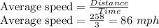 \textrm{Average speed}=\frac{Distance}{Time}\\\textrm{Average speed}=\frac{258}{3}=86\ mph