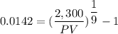 0.0142 = (\dfrac{2,300}{PV})^{\dfrac{1}{9}}-1