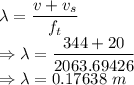 \lambda=\dfrac{v+v_s}{f_t}\\\Rightarrow \lambda=\dfrac{344+20}{2063.69426}\\\Rightarrow \lambda=0.17638\ m