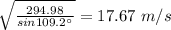 \sqrt{\frac{294.98}{sin109.2^{\circ}}} = 17.67\ m/s