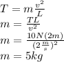 T=m\frac{v^2}{L}\\m=\frac{TL}{v^2}\\m=\frac{10N(2m)}{(2\frac{m}{s})^2}\\m=5kg
