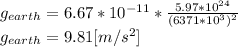 g_{earth} =6.67*10^{-11} *\frac{5.97*10^{24} }{(6371*10^3)^{2} } \\g_{earth} = 9.81 [m/s^{2} ]