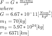 F=G*\frac{m_{1} *m_{2} }{r^{2} } \\where\\G = 6.67*10^-11[\frac{N*m^{2} }{kg^{2}} ]\\m_{1}=70[kg]\\m_{2}=5.97*10^{24} [kg]\\r= 6371[km]