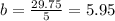 b=\frac{29.75}{5} = 5.95