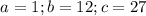 $ a = 1; b = 12; c = 27 $