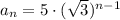 a_n=5\cdot (\sqrt{3})^{n-1}