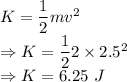K=\dfrac{1}{2}mv^2\\\Rightarrow K=\dfrac{1}{2}2\times 2.5^2\\\Rightarrow K=6.25\ J
