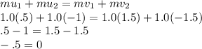 mu_1+mu_2=mv_1+mv_2\\1.0(.5)+1.0(-1)=1.0(1.5)+1.0(-1.5)\\.5-1=1.5-1.5\\-.5=0