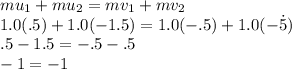 mu_1+mu_2=mv_1+mv_2\\1.0(.5)+1.0(-1.5)=1.0(-.5)+1.0(-\.5)\\.5-1.5=-.5-.5\\-1=-1
