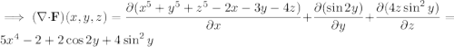 \implies(\nabla\cdot\mathbf F)(x,y,z)=\dfrac{\partial(x^5+y^5+z^5-2x-3y-4z)}{\partial x}+\dfrac{\partial(\sin2y)}{\partial y}+\dfrac{\partial(4z\sin^2y)}{\partial z}=5x^4-2+2\cos2y+4\sin^2y