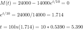 M(t)=24000-14000e^{t/10}=0\\\\e^{t/10}=24000/14000=1.714\\\\t=10ln(1.714)=10* 0.5390=5.390