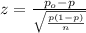 z=\frac{p_o -p}{\sqrt{\frac{p(1-p)}{n}}}