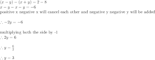 (x-y)-(x+y)=2-8\\x-y-x-y=-6\\\textrm{positive x negative x will cancel each other and negative y negative y will be added}\\\\\therefore -2y =-6\\\\\textrm{multiplying both the side by -1}\\\therefore 2y =6\\\\\therefore y =\frac{6}{2}\\ \\\therefore y =3