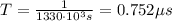 T = \frac{1}{1330\cdot 10^{3}s} = 0.752 \mu s