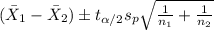 (\bar X_1 -\bar X_2) \pm t_{\alpha/2}s_p \sqrt{\frac{1}{n_1}+\frac{1}{n_2}}