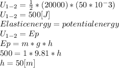 U_{1-2} =\frac{1}{2} *(20000)*(50*10^-3)\\U_{1-2}= 500[J]\\Elastic energy = potential energy\\U_{1-2}=Ep\\Ep=m*g*h\\500 = 1*9.81*h\\h= 50 [m]