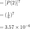 =[P(2)]^7\\\\=(\frac{1}{6})^7\\\\=3.57\times 10^{-6}