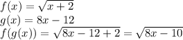 f(x)=\sqrt{x+2}\\g(x)=8x-12\\f(g(x))=\sqrt{8x-12+2}=\sqrt{8x-10}