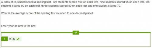 Aclass of 25 students took a spelling test. two students scored 100 on each test, nine students scor