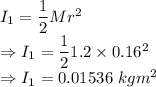 I_1=\dfrac{1}{2}Mr^2\\\Rightarrow I_1=\dfrac{1}{2}1.2\times 0.16^2\\\Rightarrow I_1=0.01536\ kgm^2