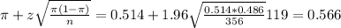 \pi + z\sqrt{\frac{\pi(1-\pi)}{n}} = 0.514 + 1.96\sqrt{\frac{0.514*0.486}{356}}{119}} = 0.566