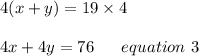 4(x+y)=19\times4\\\\4x+4y=76\ \ \ \ \ equation\ 3