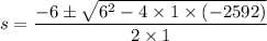 s = \dfrac{-6 \pm \sqrt{6^2 - 4 \times 1 \times (-2592)}}{2\times 1}