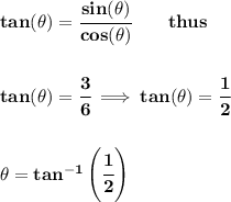 \bf tan(\theta)=\cfrac{sin(\theta)}{cos(\theta)}\qquad thus&#10;\\\\\\&#10;tan(\theta)=\cfrac{3}{6}\implies tan(\theta)=\cfrac{1}{2}&#10;\\\\\\&#10;\theta=tan^{-1}\left( \cfrac{1}{2} \right)