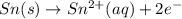 Sn (s)\rightarrow Sn^{2+} (aq) + 2e^-