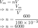 V_m=nV\\\Rightarrow n=\dfrac{V_m}{V}\\\Rightarrow n=\dfrac{600}{100\times 10^{-3}}\\\Rightarrow n=6000