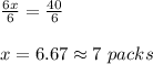 \frac{6x}{6}=\frac{40}{6}  \\\\x= 6.67 \approx7 \ packs