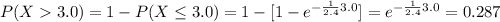 P(X3.0)=1-P(X \leq 3.0)= 1- [1- e^{-\frac{1}{2.4} 3.0}]=e^{-\frac{1}{2.4} 3.0}=0.287